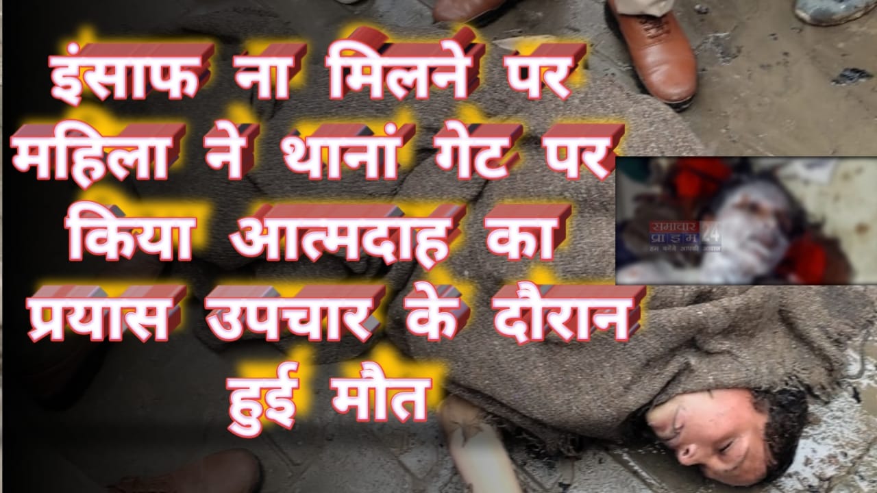 इंसाफ की खातिर आत्मदाह की कोशिस करने वाली महिला की उपचार के दौरान मौत सिस्टम पर उठे सवाल